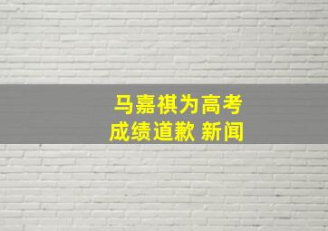 马嘉祺为高考成绩道歉 新闻